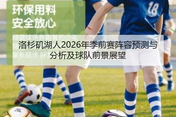 洛杉矶湖人2026年季前赛阵容预测与分析及球队前景展望