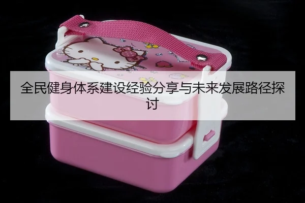 全民健身体系建设经验分享与未来发展路径探讨