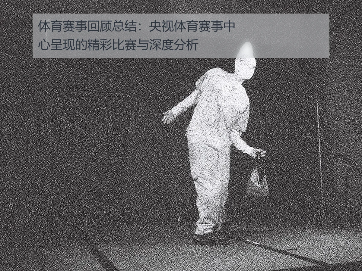 体育赛事回顾总结：央视体育赛事中心呈现的精彩比赛与深度分析
